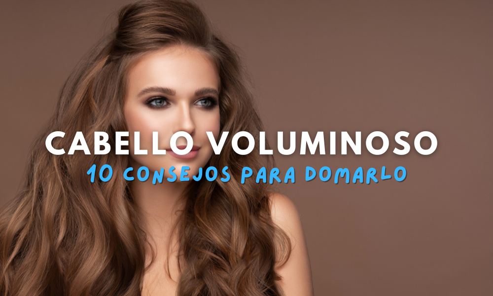 10 Consejos para domar tu cabello voluminoso